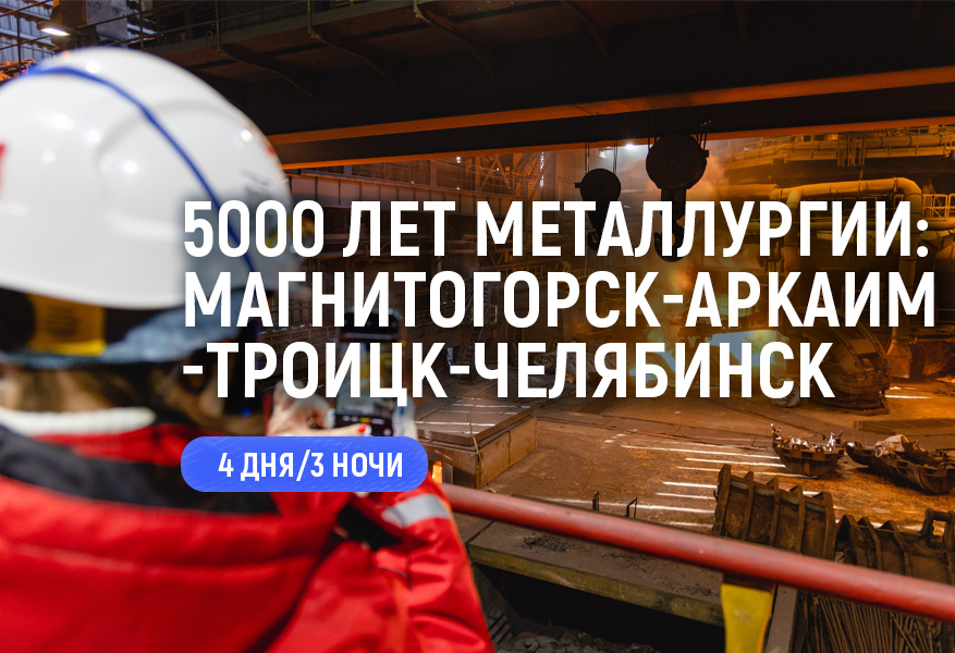 5000 лет металлургии: Магнитогорск-Аркаим-Троицк-Челябинск (4 дн/3 н)